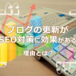 ブログの更新がSEO対策に効果がある理由とは？ブログ代行会社が解説！