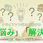 どのようにクライアント毎の「悩み」と「解決」を記事にしているか