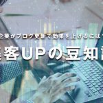 企業がブログの更新で効果を上げるための方法とは？集客アップの豆知識