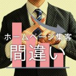 あなたはホームページ集客について、こんな間違いをしていませんか？