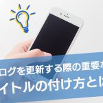 ブログの更新を行う際に重要なタイトルの付け方とは？