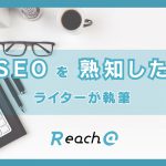 Reach@はSEOを熟知したライターが記事を作成します