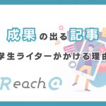 Reach@の学生ライターが成果の出る記事をかける理由とは