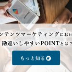 コンテンツマーケティングにおいて、勘違いしやすいポイントとは？