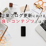 企業ブログ更新において良いコンテンツとは？