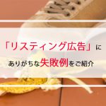 web広告の代表例：「リスティング広告」にありがちな失敗例をご紹介