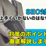 SEO対策がうまくいかないのはなぜ！？対策のポイント徹底解説します！