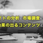 サイトの分析と市場調査に基づいた効果の出るコンテンツを提供致します