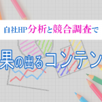 自社HPの分析と競合調査で効果の出るコンテンツを実現！