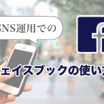 SNS運用でのフェイスブックの使い方についてご紹介します！