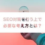 SEO対策を行う上で必要な考え方とは