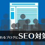 見られないブログから見られるブログに！SEO対策をご紹介します！