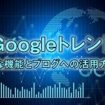 Googleトレンドの主な機能とブログへの活用方法