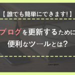 ブログを更新するために便利なツールとは？誰でも簡単にできます！