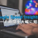 Google Speed Insightsでページを表示させる速度を改善しよう！