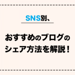 SNS別、おすすめのブログのシェア方法を解説！