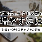 ブログのアクセス数を増やすには｜対策すべき3ステップ