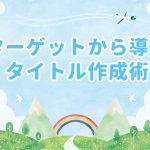 記事のタイトルはどう考える？ターゲットから導くタイトル作成術