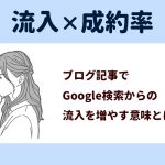 流入×成約率。ブログ記事でGoogle検索からの流入を増やす意味とは？