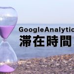 GoogleAnalyticsでの「滞在時間」とは？効果的な滞在時間の伸ばし方