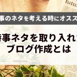 記事のネタを考える時にオススメな、時事ネタを取り入れたブログ作成とは