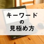 自社の狙うべきキーワードの見極め方とは？記事作成の前に考えるキーワード選定