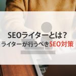 SEOライターとは？ライターが行うべきSEO対策をご紹介！