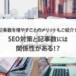 SEO対策と記事数には関係性がある！？記事数を増やすことのメリットもご紹介！