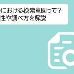 SEOにおける検索意図って？重要性や調べ方を解説します！