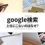 google検索上位にこないのはなぜ？原因と対策をご紹介