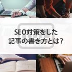 SEO対策をした記事の書き方とは？書くときのポイントも紹介します