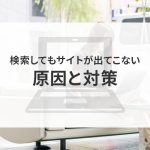 検索してもサイトが出てこない原因と対策を紹介します！