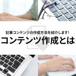 記事コンテンツの作成方法を紹介します！そもそもコンテンツ作成とは？