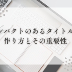 インパクトのあるタイトルの作り方とその重要性