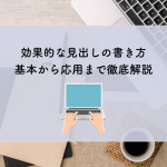 効果的な見出しの書き方：基本から応用まで徹底解説