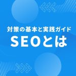 SEOとは？対策の基本と実践ガイドをわかりやすく紹介！