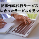 記事作成代行サービス｜自分に合ったサービスを見つけるための選び方
