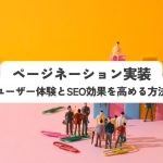 ページネーション実装でサイトを劇的に改善！ユーザー体験とSEO効果を高める方法