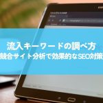 流入キーワードの調べ方！競合サイト分析で効果的なSEO対策を