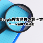 Google検索順位調べ方とは？ツール活用で最適化