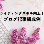 ブログ記事構成例でライティングスキル向上！効果的な書き方