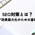 SEO対策とは？ブログ効果最大化のための基礎知識