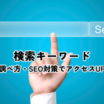 検索キーワードとは？調べ方・SEO対策でアクセスUP