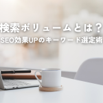検索ボリュームとは？SEO効果UPのキーワード選定術