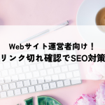 Webサイト運営者向け！リンク切れチェックでSEO対策を万全に