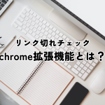 リンク切れチェックchrome拡張機能とは？選び方・使い方