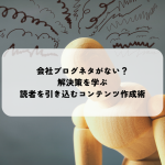 会社ブログネタがない？解決策を学ぶ・読者を引き込むコンテンツ作成術
