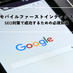 モバイルファーストインデックスとは？SEO対策で成功するための必須知識