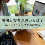 引用と参考の違いとは？Webライティングでの注意点