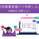 SEO対策業者選びで失敗しない！効果的な対策とは？